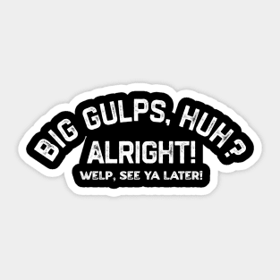 Big Gulps, Huh? Alright! Welps, See Ya Later! Sticker